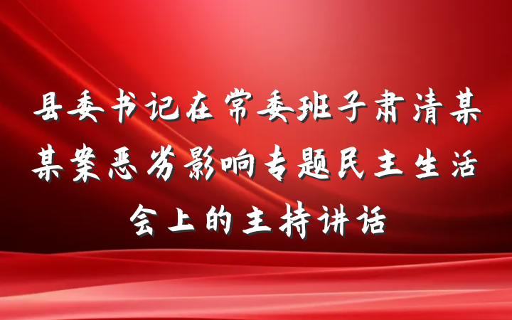 县委书记在常委班子肃清某某案恶劣影响专题民主生活会上的主持讲话