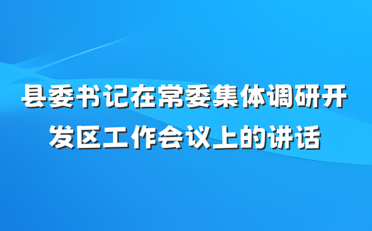 县委书记在常委集体调研开发区工作会议上的讲话