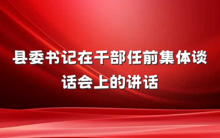 县委书记在干部任前集体谈话会上的讲话