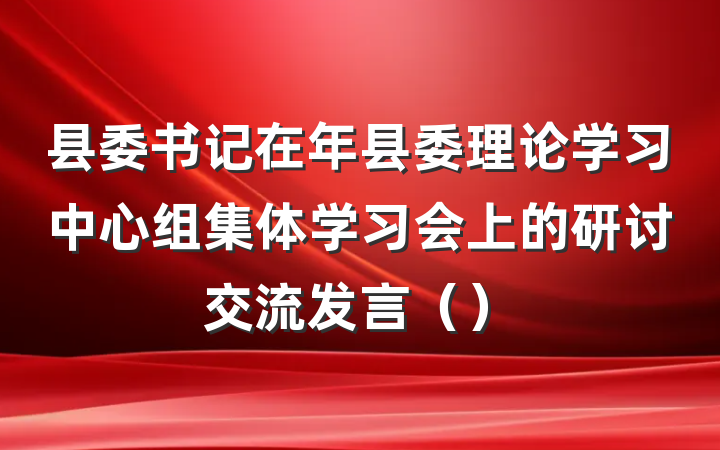 县委书记在年县委理论学习中心组集体学习会上的研讨交流发言()