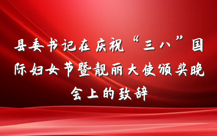 县委书记在庆祝“三八”国际妇女节暨靓丽大使颁奖晚会上的致辞