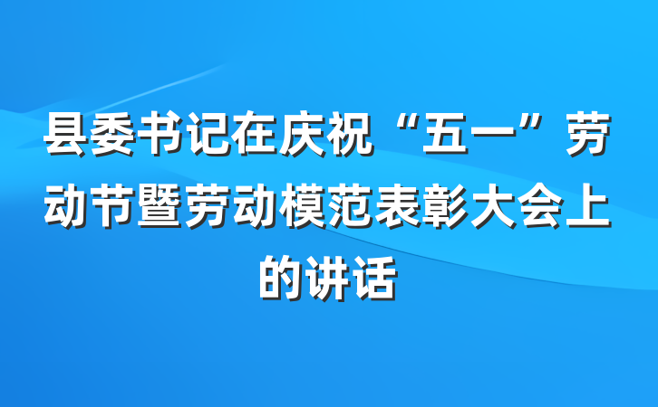 县委书记在庆祝“五一”劳动节暨劳动模范表彰大会上的讲话