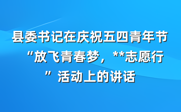 县委书记在庆祝五四青年节“放飞青春梦，**志愿行”活动上的讲话