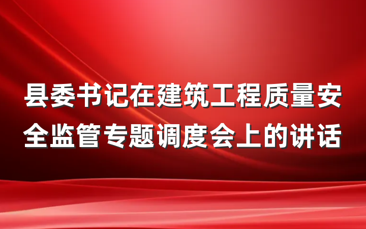 县委书记在建筑工程质量安全监管专题调度会上的讲话