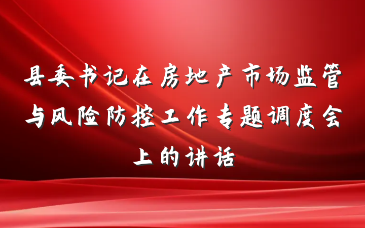 县委书记在房地产市场监管与风险防控工作专题调度会上的讲话