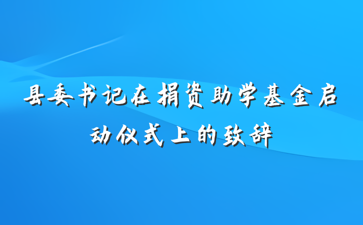 县委书记在捐资助学基金启动仪式上的致辞