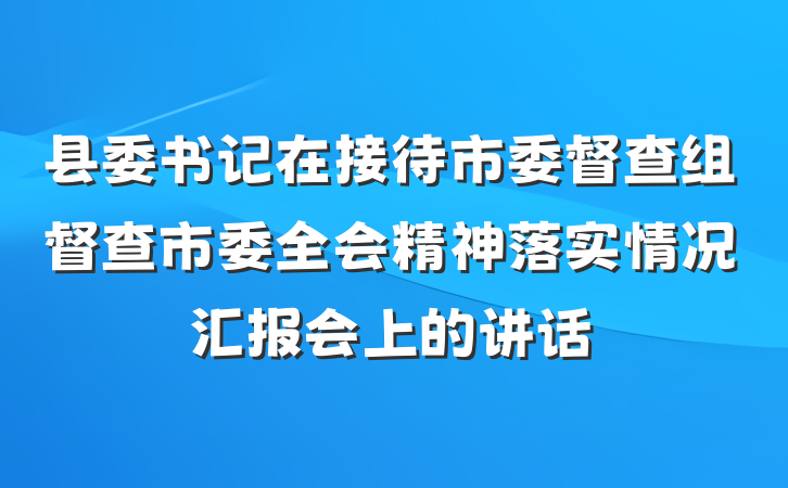 县委书记在接待市委督查组督查市委全会精神落实情况汇报会上的讲话