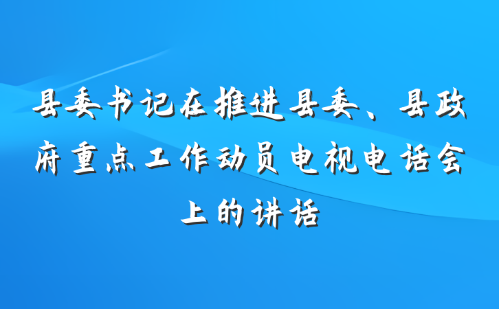 县委书记在推进县委、县政府重点工作动员电视电话会上的讲话