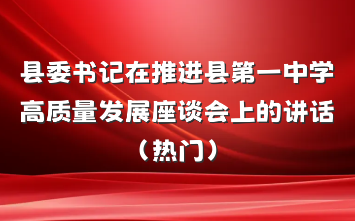县委书记在推进县第一中学高质量发展座谈会上的讲话（热门）
