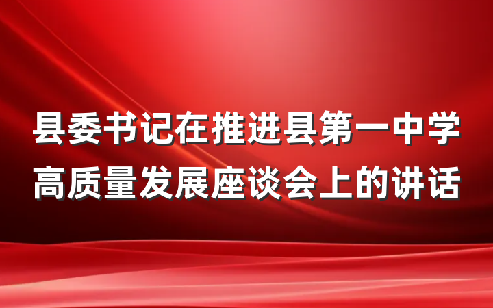 县委书记在推进县第一中学高质量发展座谈会上的讲话