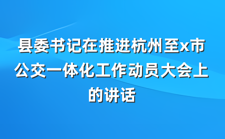 县委书记在推进杭州至x市公交一体化工作动员大会上的讲话
