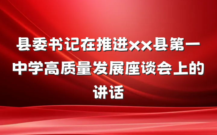 县委书记在推进xx县第一中学高质量发展座谈会上的讲话