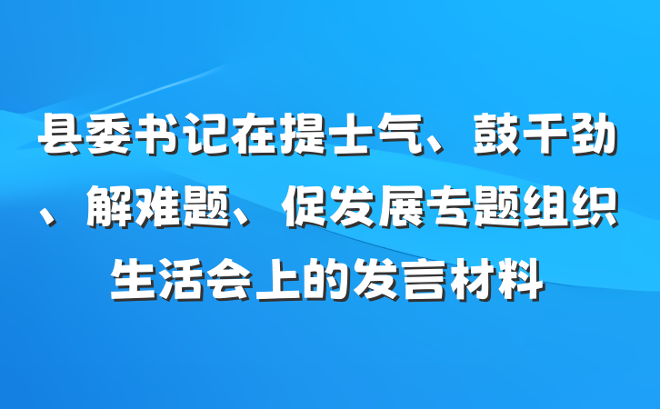 县委书记在提士气、鼓干劲、解难题、促发展专题组织生活会上的发言材料
