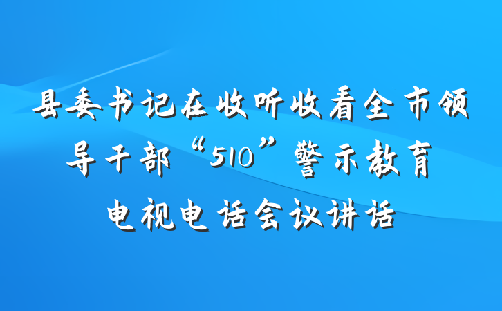 县委书记在收听收看全市领导干部“510”警示教育电视电话会议讲话