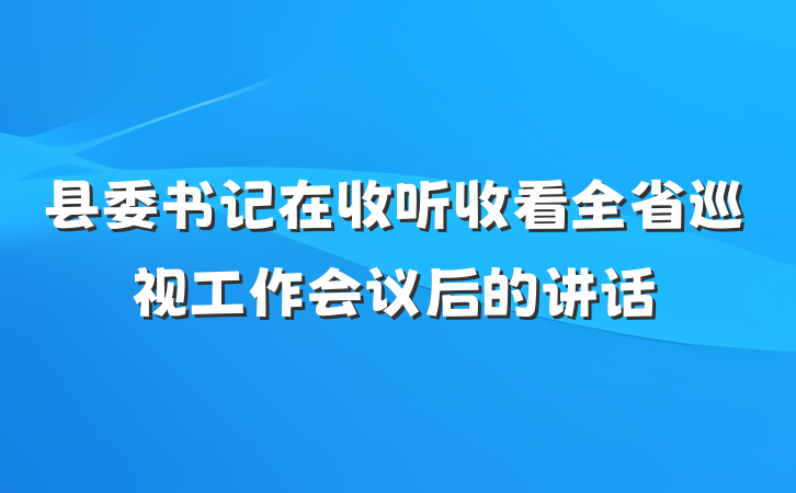 县委书记在收听收看全省巡视工作会议后的讲话