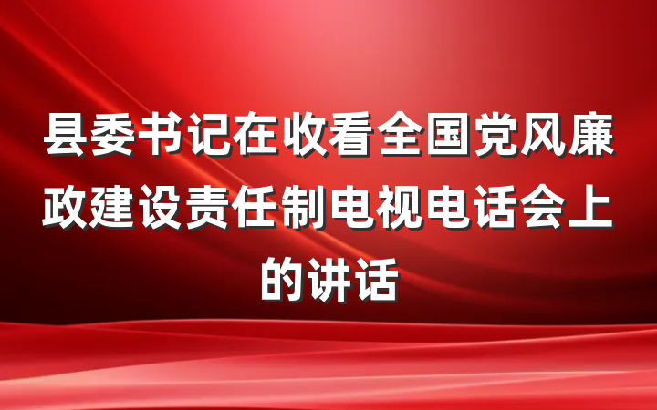 县委书记在收看全国党风廉政建设责任制电视电话会上的讲话