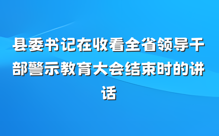 县委书记在收看全省领导干部警示教育大会结束时的讲话