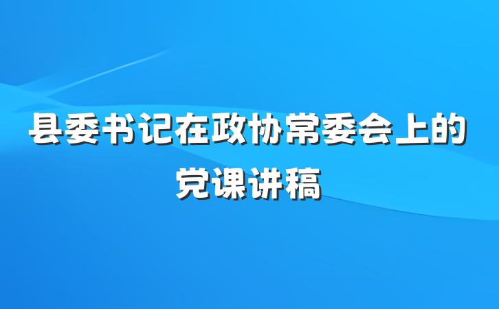县委书记在政协常委会上的党课讲稿