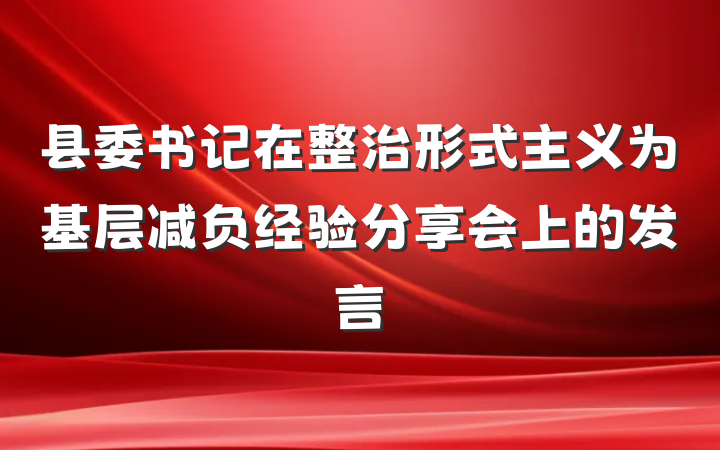 县委书记在整治形式主义为基层减负经验分享会上的发言