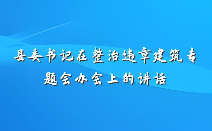 县委书记在整治违章建筑专题会办会上的讲话
