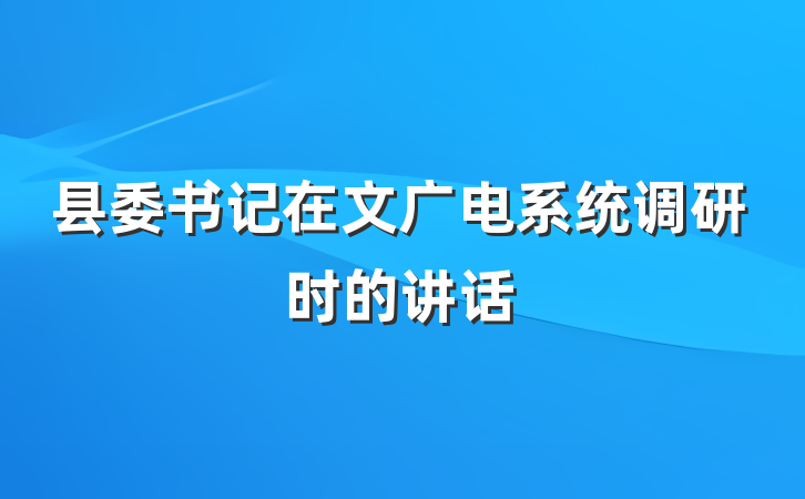 县委书记在文广电系统调研时的讲话