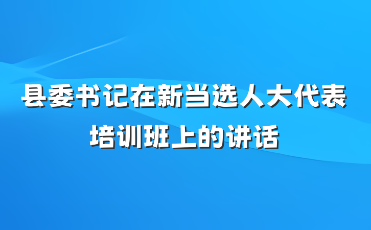 县委书记在新当选人大代表培训班上的讲话