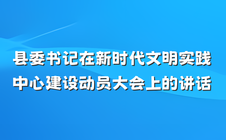 县委书记在新时代文明实践中心建设动员大会上的讲话