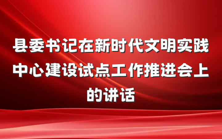 县委书记在新时代文明实践中心建设试点工作推进会上的讲话
