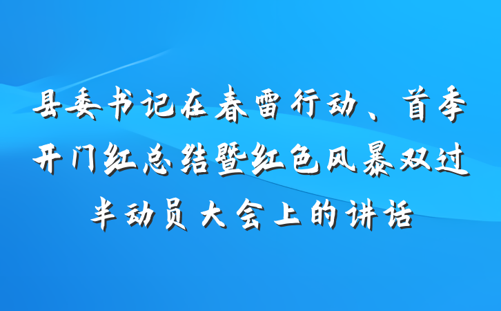 县委书记在春雷行动、首季开门红总结暨红色风暴双过半动员大会上的讲话