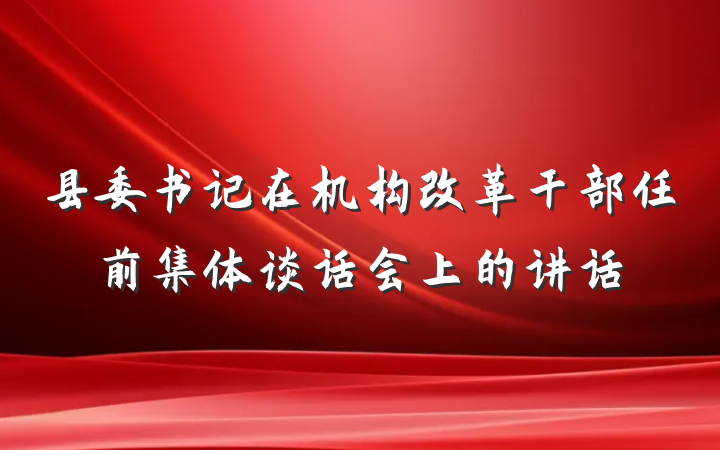 县委书记在机构改革干部任前集体谈话会上的讲话