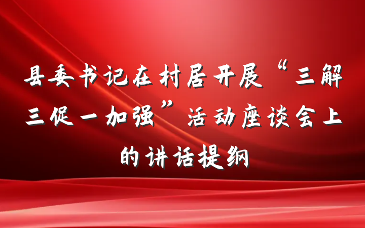 县委书记在村居开展“三解三促一加强”活动座谈会上的讲话提纲