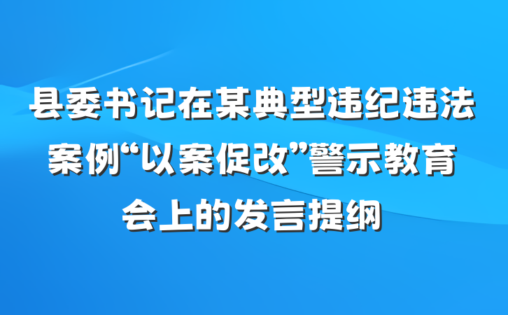 县委书记在某典型违纪违法案例“以案促改”警示教育会上的发言提纲