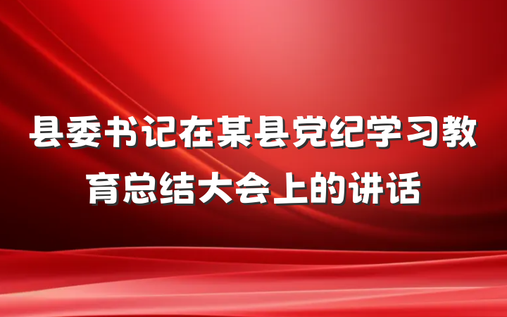 县委书记在某县党纪学习教育总结大会上的讲话
