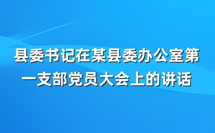 县委书记在某县委办公室第一支部党员大会上的讲话