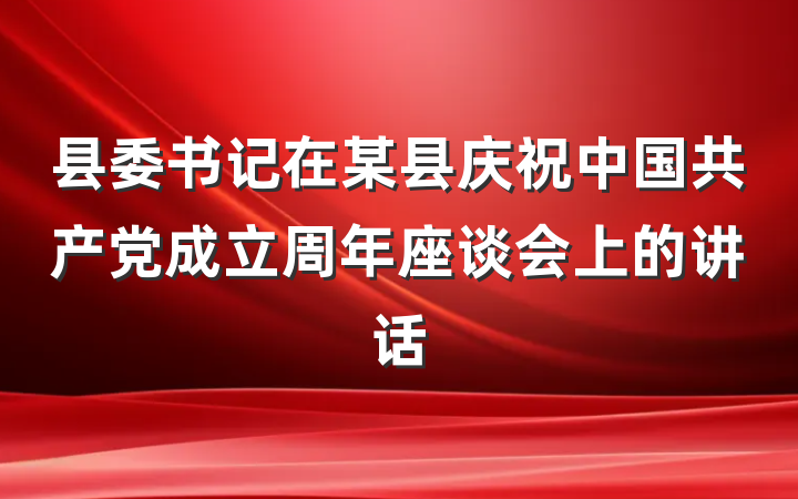 县委书记在某县庆祝中国共产党成立周年座谈会上的讲话