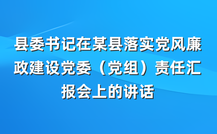 县委书记在某县落实党风廉政建设党委（党组）责任汇报会上的讲话