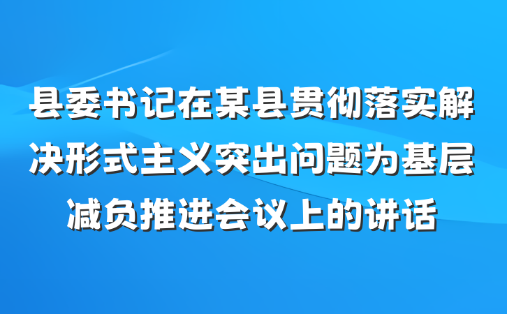 县委书记在某县贯彻落实解决形式主义突出问题为基层减负推进会议上的讲话