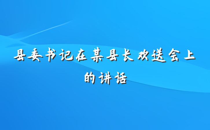 县委书记在某县长欢送会上的讲话