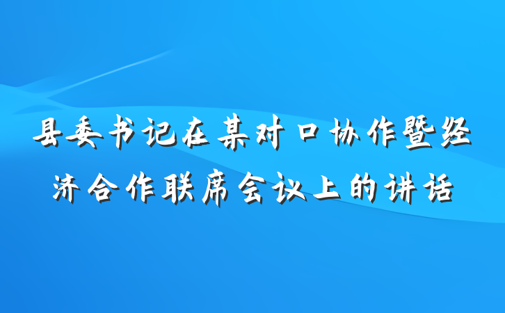 县委书记在某对口协作暨经济合作联席会议上的讲话