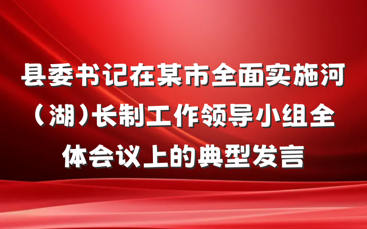 县委书记在某市全面实施河（湖）长制工作领导小组全体会议上的典型发言