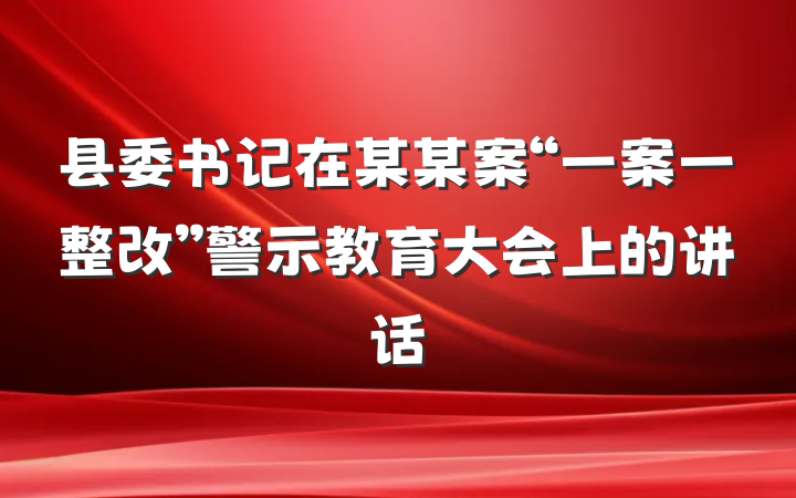 县委书记在某某案“一案一整改”警示教育大会上的讲话