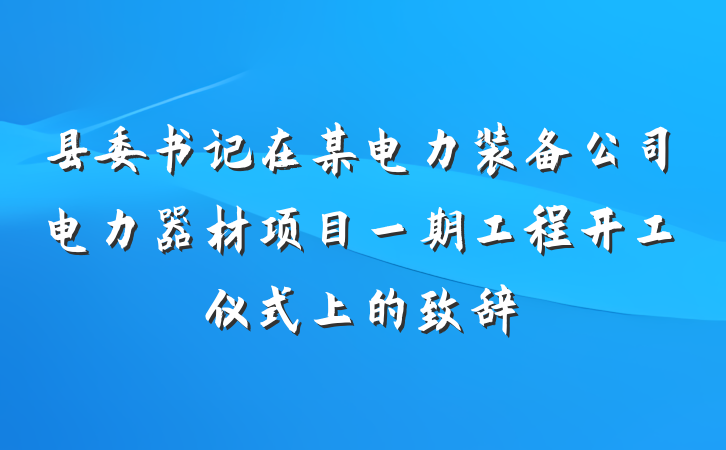 县委书记在某电力装备公司电力器材项目一期工程开工仪式上的致辞