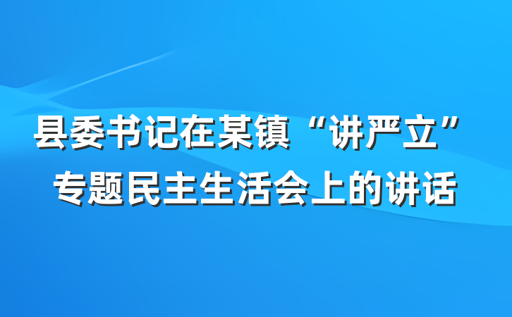 县委书记在某镇“讲严立”专题民主生活会上的讲话