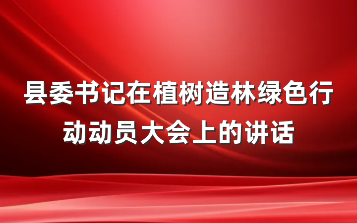 县委书记在植树造林绿色行动动员大会上的讲话