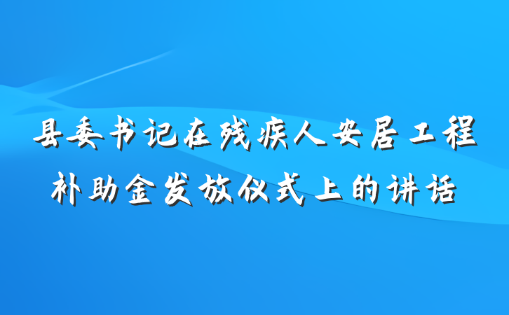 县委书记在残疾人安居工程补助金发放仪式上的讲话