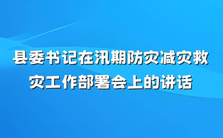 县委书记在汛期防灾减灾救灾工作部署会上的讲话