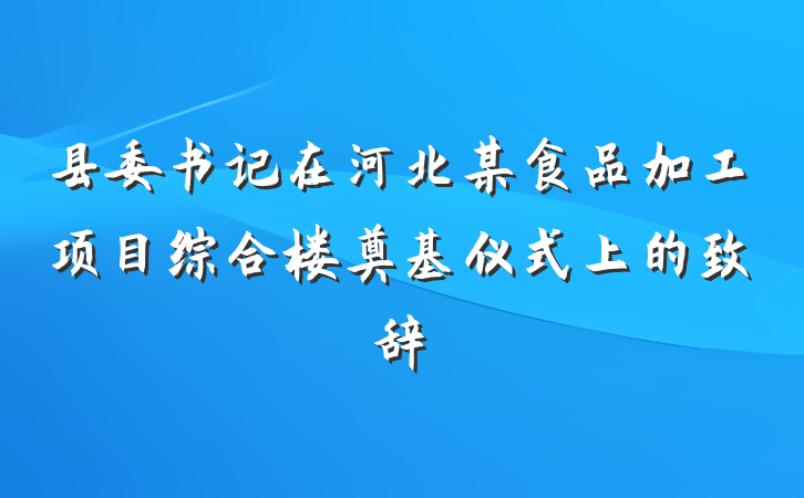 县委书记在河北某食品加工项目综合楼奠基仪式上的致辞