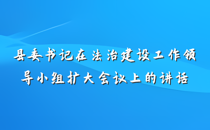 县委书记在法治建设工作领导小组扩大会议上的讲话