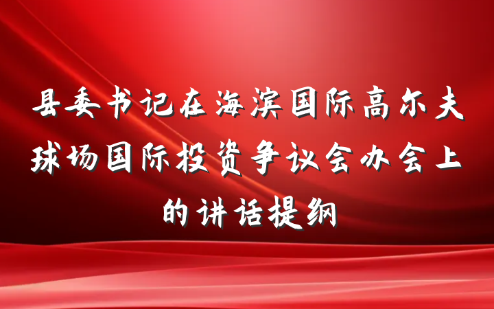 县委书记在海滨国际高尔夫球场国际投资争议会办会上的讲话提纲