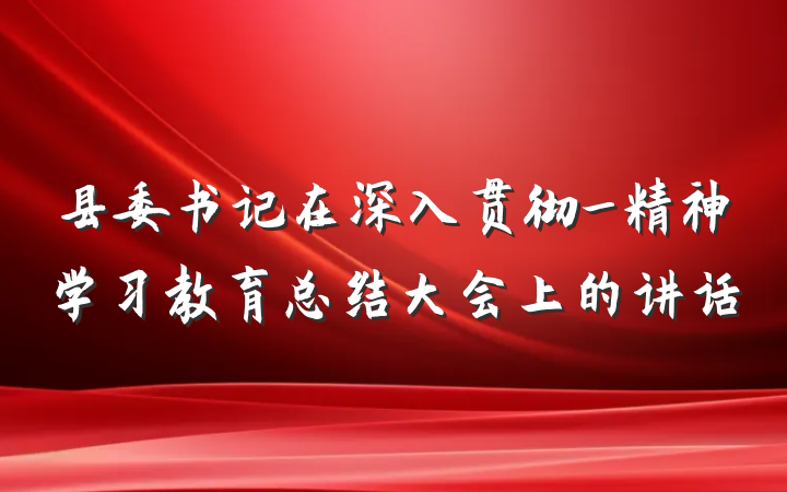 县委书记在深入贯彻_精神学习教育总结大会上的讲话